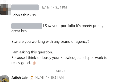 Direct message, sender's name covered: I saw your portfolio, it is pretty great. Are you working with any brand or agency? I think seriously your knowledge and spec work is really good.