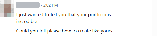 Direct message, sender's name covered: I just wanted to tell you that your portfolio is incredible. Could you tell please how to create like yours.