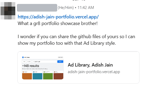 Direct message, sender's name covered: What a great portfolio showcase brother. I wonder if you can share the github files of yours so I can show my portfolio too with that Ad Library style.